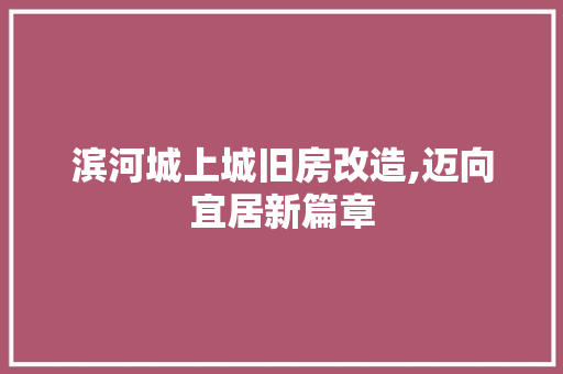 滨河城上城旧房改造,迈向宜居新篇章