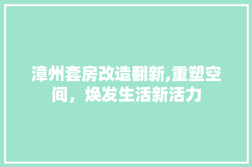漳州套房改造翻新,重塑空间，焕发生活新活力
