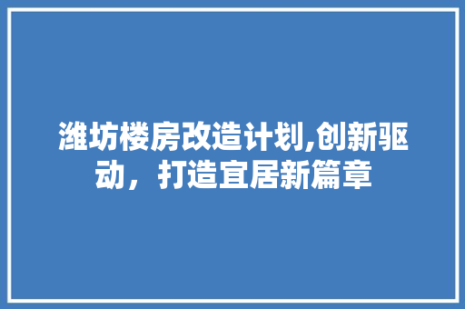 潍坊楼房改造计划,创新驱动，打造宜居新篇章 家电维修