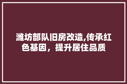 潍坊部队旧房改造,传承红色基因，提升居住品质 厨房维修