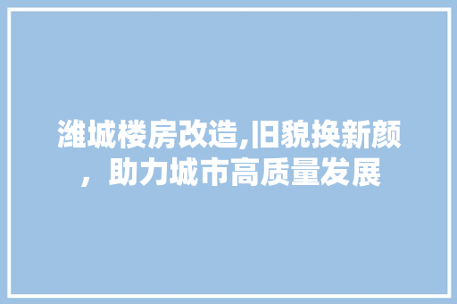 潍城楼房改造,旧貌换新颜，助力城市高质量发展 墙体维修