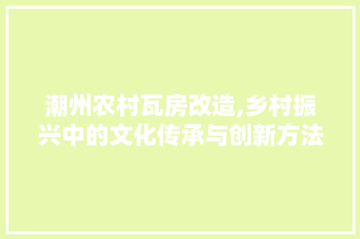 潮州农村瓦房改造,乡村振兴中的文化传承与创新方法 厨房维修