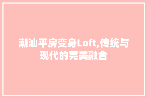 潮汕平房变身Loft,传统与现代的完美融合