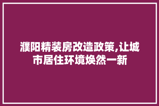 濮阳精装房改造政策,让城市居住环境焕然一新 家电维修
