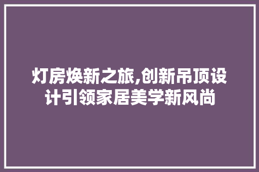 灯房焕新之旅,创新吊顶设计引领家居美学新风尚