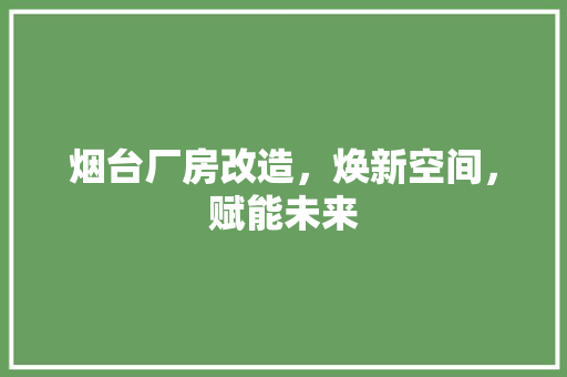 烟台厂房改造，焕新空间，赋能未来