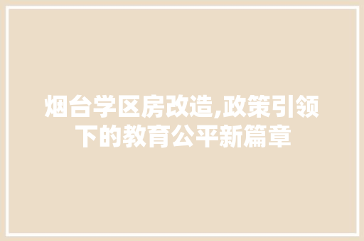 烟台学区房改造,政策引领下的教育公平新篇章