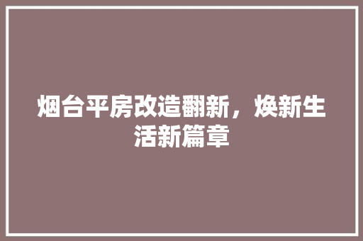 烟台平房改造翻新，焕新生活新篇章