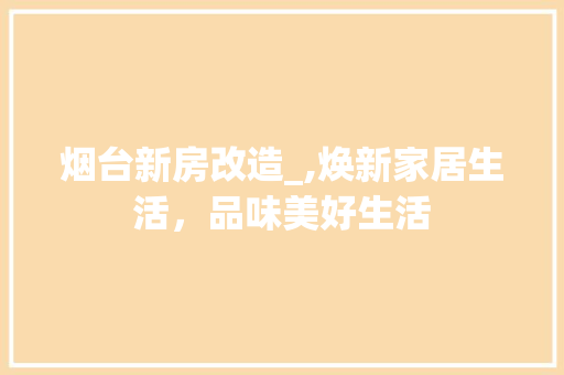 烟台新房改造_,焕新家居生活，品味美好生活 汽车维修