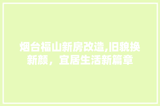 烟台福山新房改造,旧貌换新颜，宜居生活新篇章