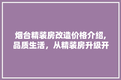 烟台精装房改造价格介绍,品质生活，从精装房升级开始