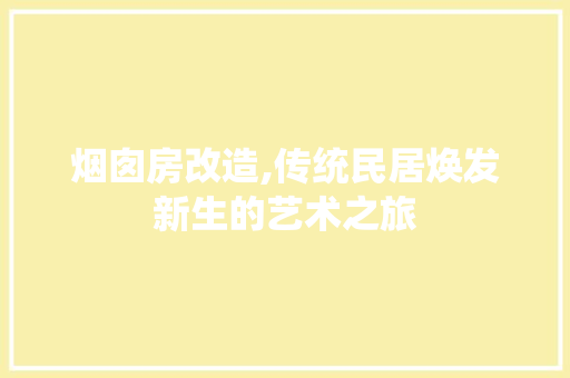 烟囱房改造,传统民居焕发新生的艺术之旅 综合便民