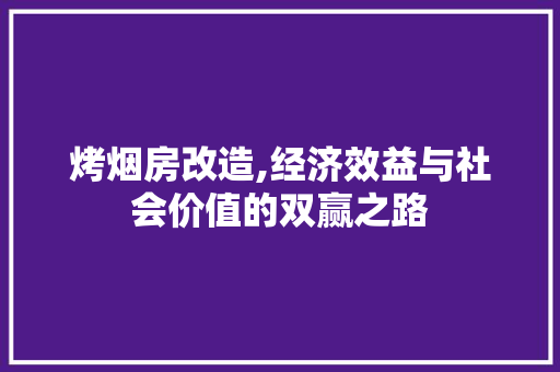 烤烟房改造,经济效益与社会价值的双赢之路 综合便民
