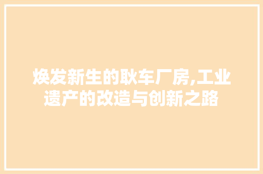 焕发新生的耿车厂房,工业遗产的改造与创新之路