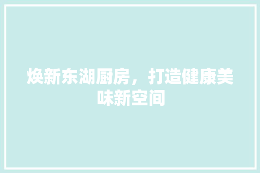 焕新东湖厨房，打造健康美味新空间