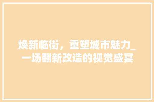 焕新临街，重塑城市魅力_一场翻新改造的视觉盛宴