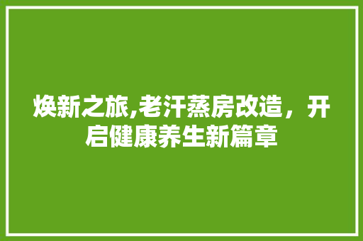 焕新之旅,老汗蒸房改造，开启健康养生新篇章