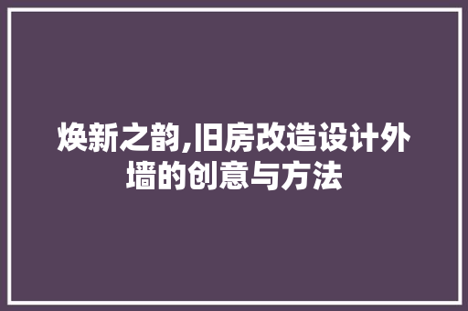 焕新之韵,旧房改造设计外墙的创意与方法