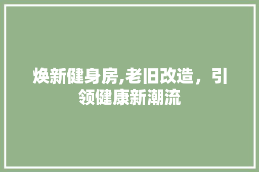 焕新健身房,老旧改造，引领健康新潮流