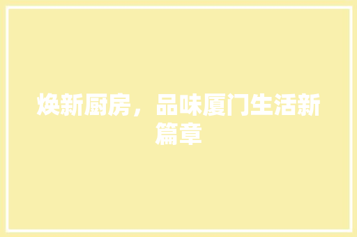 焕新厨房，品味厦门生活新篇章 汽车维修