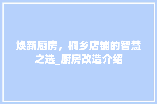 焕新厨房，桐乡店铺的智慧之选_厨房改造介绍