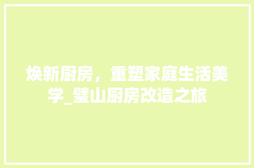 焕新厨房，重塑家庭生活美学_璧山厨房改造之旅 厨房维修