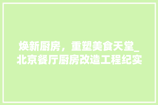 焕新厨房，重塑美食天堂_北京餐厅厨房改造工程纪实 家电维修
