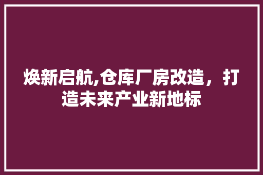 焕新启航,仓库厂房改造，打造未来产业新地标