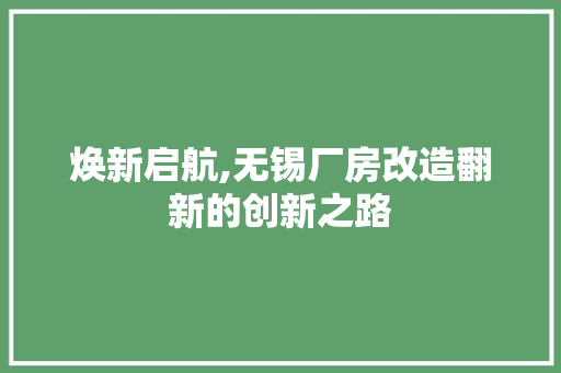 焕新启航,无锡厂房改造翻新的创新之路 综合便民