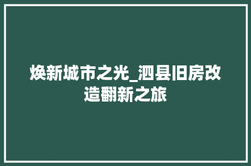 焕新城市之光_泗县旧房改造翻新之旅 厨房维修