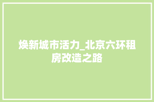 焕新城市活力_北京六环租房改造之路