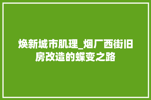 焕新城市肌理_烟厂西街旧房改造的蝶变之路
