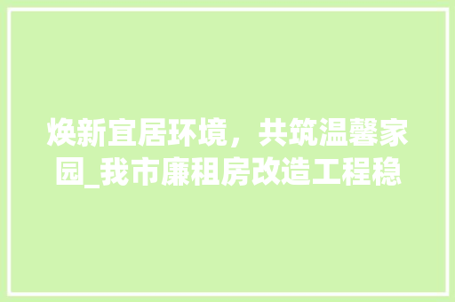 焕新宜居环境，共筑温馨家园_我市廉租房改造工程稳步推进 家电维修
