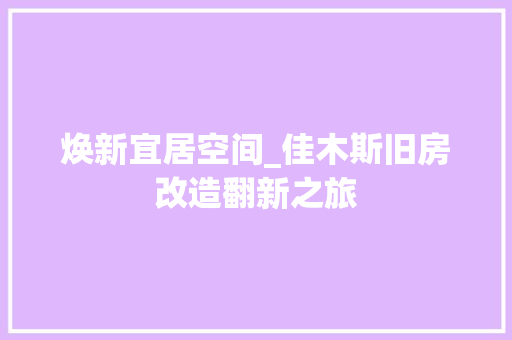 焕新宜居空间_佳木斯旧房改造翻新之旅 汽车维修