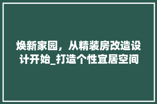 焕新家园，从精装房改造设计开始_打造个性宜居空间
