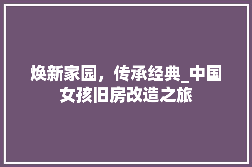 焕新家园，传承经典_中国女孩旧房改造之旅