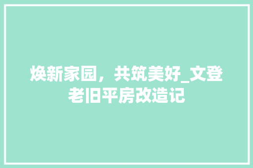焕新家园，共筑美好_文登老旧平房改造记
