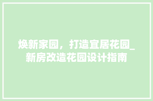 焕新家园，打造宜居花园_新房改造花园设计指南 墙体维修