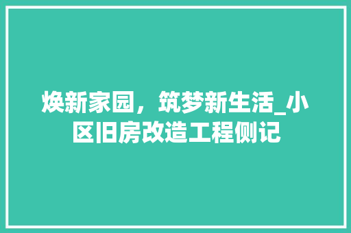 焕新家园，筑梦新生活_小区旧房改造工程侧记