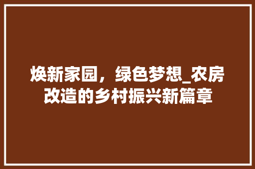 焕新家园，绿色梦想_农房改造的乡村振兴新篇章