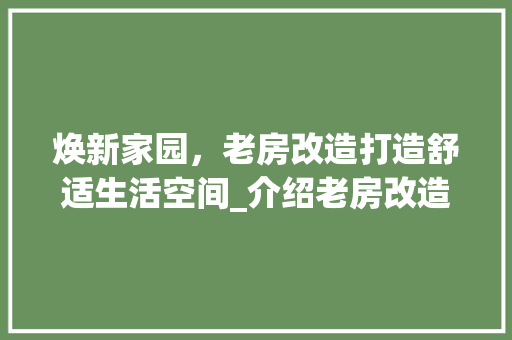 焕新家园，老房改造打造舒适生活空间_介绍老房改造广告展架背后的秘密