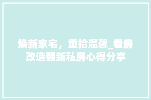 焕新家宅，重拾温馨_看房改造翻新私房心得分享 厨房维修