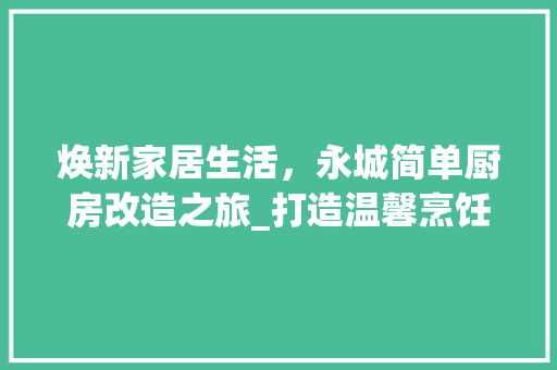 焕新家居生活，永城简单厨房改造之旅_打造温馨烹饪空间