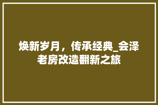焕新岁月，传承经典_会泽老房改造翻新之旅