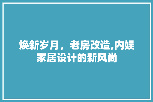 焕新岁月，老房改造,内娱家居设计的新风尚