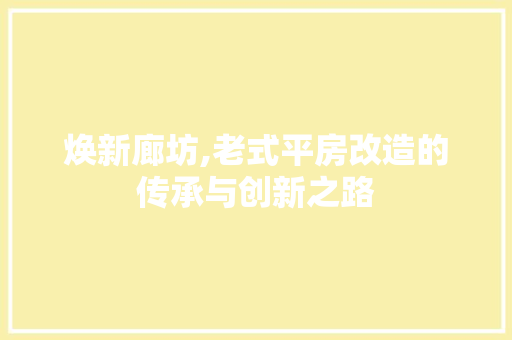 焕新廊坊,老式平房改造的传承与创新之路 汽车维修