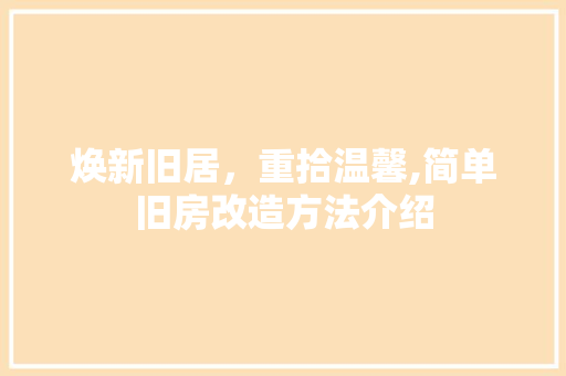 焕新旧居，重拾温馨,简单旧房改造方法介绍 厨房维修
