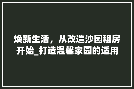 焕新生活，从改造沙园租房开始_打造温馨家园的适用指南 墙体维修