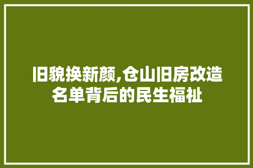 旧貌换新颜,仓山旧房改造名单背后的民生福祉