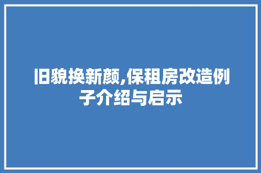 旧貌换新颜,保租房改造例子介绍与启示